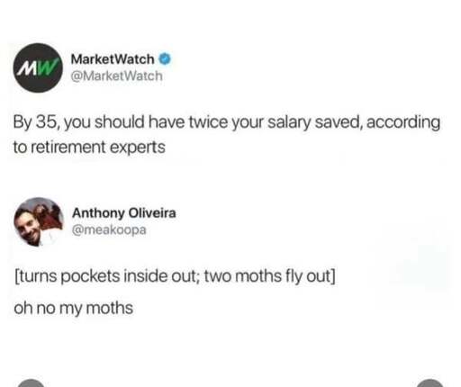A screenshot of a post where MarketWatch says: "By 35, you should have twice your salary saved, according to experts." Anthony Oliveira replies: "[Turns pockets inside out; two moths fly out] oh no my moths."
