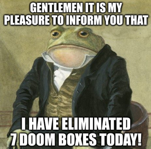 meme of a dapperly dressed frog with the text "gentlemen it is my pleasure to inform you that I have eliminated 7 doom boxes"