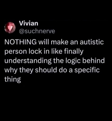 Nothing will make an autistic person lock in like finally understanding the logic behind why they should do a specific thing