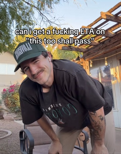 Man looking into the camera with the caption: can iget a fucking ETA on
"this too shall pass"
